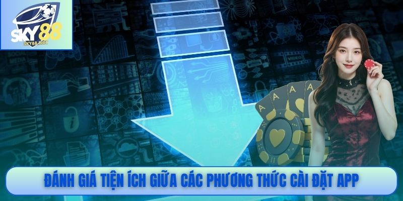 Đánh giá tiện ích giữa các phương thức cài đặt app