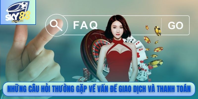 Những câu hỏi thường gặp về vấn đề giao dịch và thanh toán